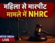 Surendranagar में महिला से मारपीट मामले में NHRC ने लिया स्वतः संज्ञान