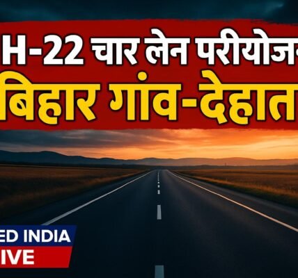 NH-22 चार लेन परियोजना से बिहार के गांव-देहात सीधे सीमावर्ती इलाकों से जुड़ेंगे, व्यापार-कारोबार को मिलेगी रफ्तार