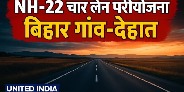 NH-22 चार लेन परियोजना से बिहार के गांव-देहात सीधे सीमावर्ती इलाकों से जुड़ेंगे, व्यापार-कारोबार को मिलेगी रफ्तार